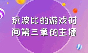 玩波比的游戏时间第三章的主播