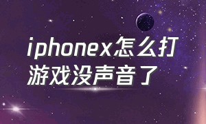 iphonex怎么打游戏没声音了