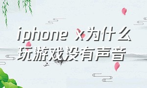 iphone x为什么玩游戏没有声音