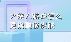 火柴人游戏怎么更换雕像皮肤