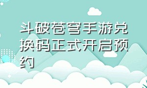 斗破苍穹手游兑换码正式开启预约