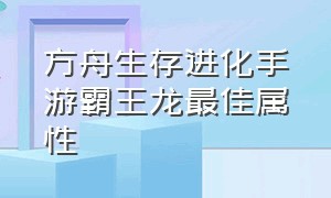 方舟生存进化手游霸王龙最佳属性