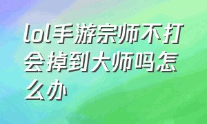 lol手游宗师不打会掉到大师吗怎么办