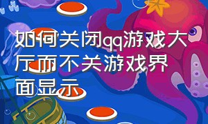 如何关闭qq游戏大厅而不关游戏界面显示