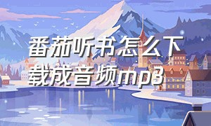 番茄听书怎么下载成音频mp3