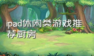 ipad休闲类游戏推荐厨房