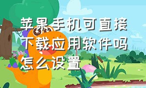 苹果手机可直接下载应用软件吗怎么设置