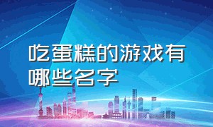 吃蛋糕的游戏有哪些名字