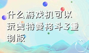 什么游戏机可以玩奥特曼格斗3重制版