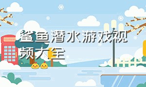 鲨鱼潜水游戏视频大全