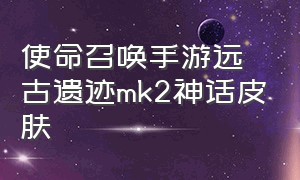 使命召唤手游远古遗迹mk2神话皮肤