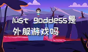 lust goddess是外服游戏吗