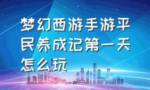 梦幻西游手游平民养成记第一天怎么玩