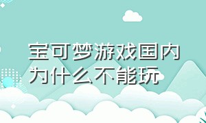 宝可梦游戏国内为什么不能玩