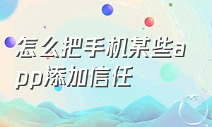 怎么把手机某些app添加信任