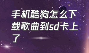 手机酷狗怎么下载歌曲到sd卡上了