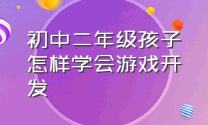 初中二年级孩子怎样学会游戏开发