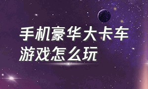 手机豪华大卡车游戏怎么玩