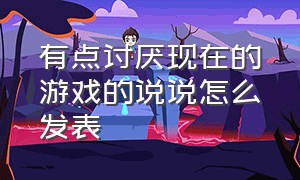 有点讨厌现在的游戏的说说怎么发表