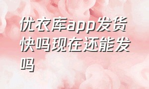 优衣库app发货快吗现在还能发吗