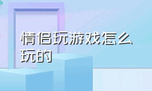 情侣玩游戏怎么玩的