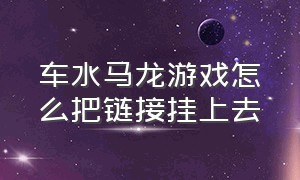 车水马龙游戏怎么把链接挂上去