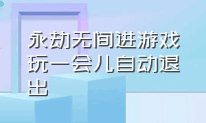 永劫无间进游戏玩一会儿自动退出