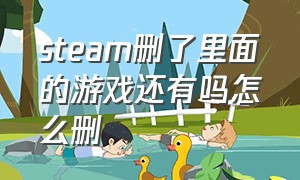 steam删了里面的游戏还有吗怎么删