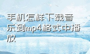 手机怎样下载音乐到mp4格式中播放