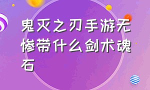 鬼灭之刃手游无惨带什么剑术魂石