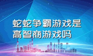 蛇蛇争霸游戏是高智商游戏吗