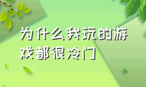 为什么我玩的游戏都很冷门