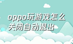 oppo玩游戏怎么关闭自动退出