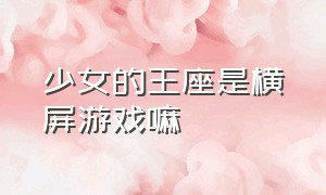 少女的王座是横屏游戏嘛