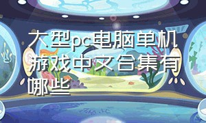 大型pc电脑单机游戏中文合集有哪些