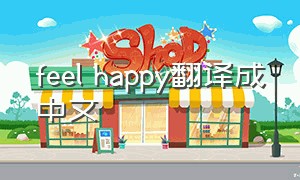 feel happy翻译成中文