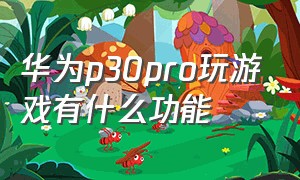 华为p30pro玩游戏有什么功能