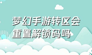 梦幻手游转区会重置解锁码吗