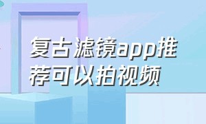 复古滤镜app推荐可以拍视频