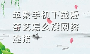 苹果手机下载爱奇艺怎么没网络连接