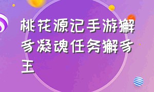 桃花源记手游獬豸凝魂任务獬豸王