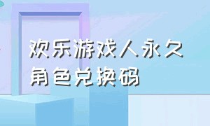 欢乐游戏人永久角色兑换码