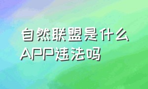 自然联盟是什么APP违法吗