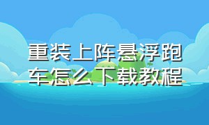 重装上阵悬浮跑车怎么下载教程