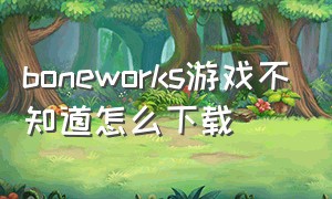 boneworks游戏不知道怎么下载