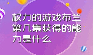 权力的游戏布兰第几集获得的能力是什么