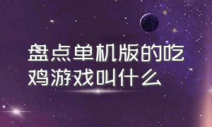 盘点单机版的吃鸡游戏叫什么