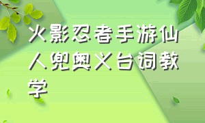 火影忍者手游仙人兜奥义台词教学