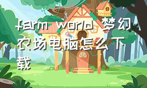 farm world 梦幻农场电脑怎么下载