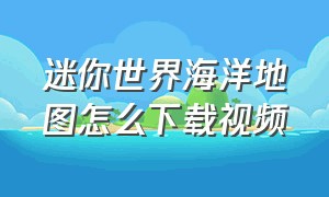 迷你世界海洋地图怎么下载视频